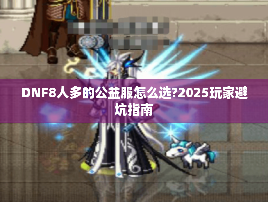 DNF8人多的公益服怎么选?2025玩家避坑指南