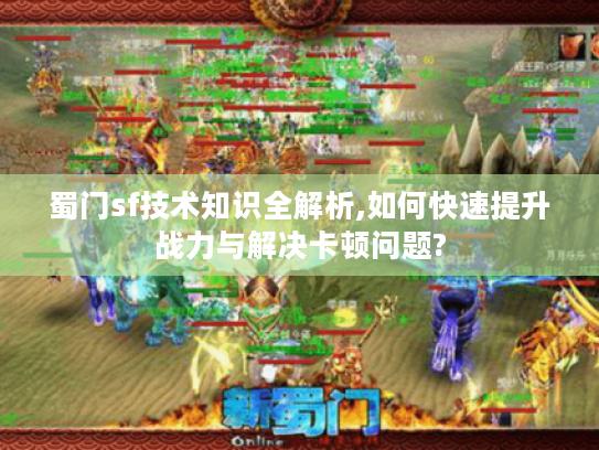 蜀门sf技术知识全解析,如何快速提升战力与解决卡顿问题?