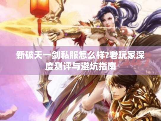 新破天一剑私服怎么样?老玩家深度测评与避坑指南