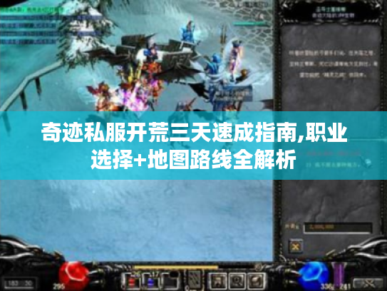 奇迹私服开荒三天速成指南,职业选择+地图路线全解析