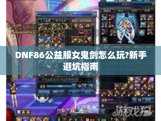 DNF86公益服女鬼剑怎么玩?新手避坑指南 DNF86公益服女鬼剑怎么玩?新手避坑指南