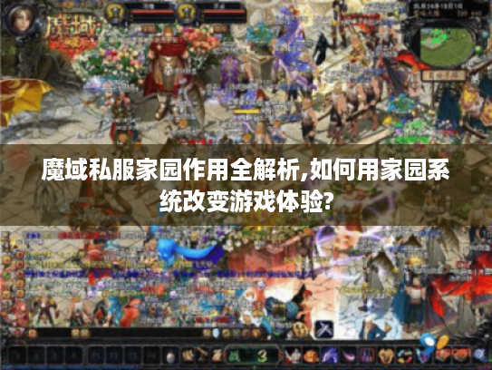 魔域私服家园作用全解析,如何用家园系统改变游戏体验?