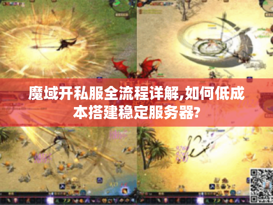 魔域开私服全流程详解,如何低成本搭建稳定服务器?