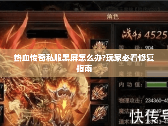 热血传奇私服黑屏怎么办?玩家必看修复指南