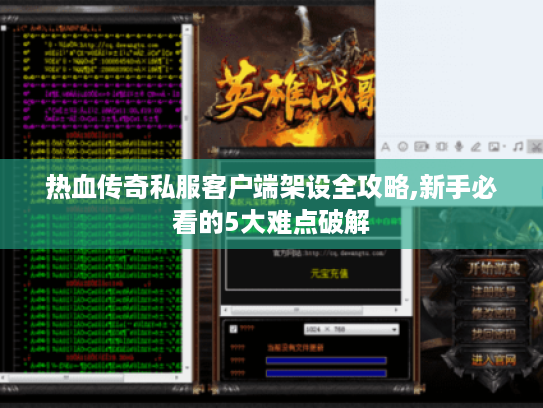 热血传奇私服客户端架设全攻略,新手必看的5大难点破解