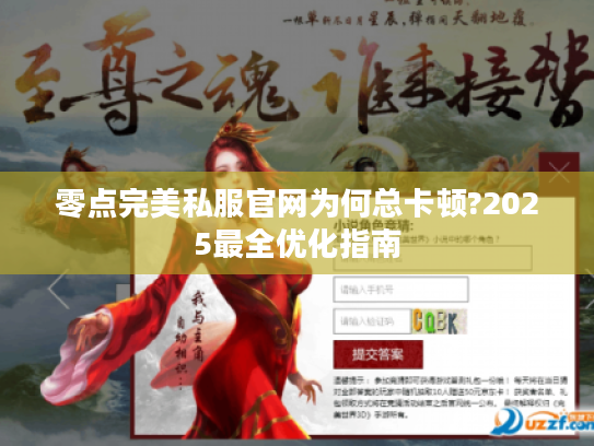 零点完美私服官网为何总卡顿?2025最全优化指南