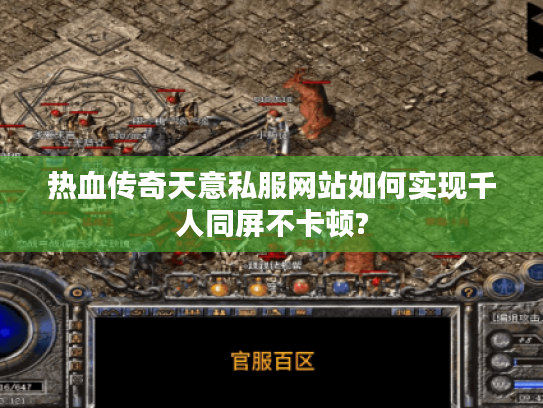 热血传奇天意私服网站如何实现千人同屏不卡顿? 热血传奇天意私服网站如何实现千人同屏不卡顿?