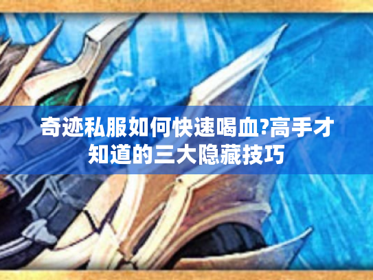 奇迹私服如何快速喝血?高手才知道的三大隐藏技巧 奇迹私服如何快速喝血?高手才知道的三大隐藏技巧