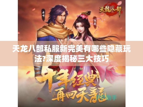 天龙八部私服新完美有哪些隐藏玩法?深度揭秘三大技巧