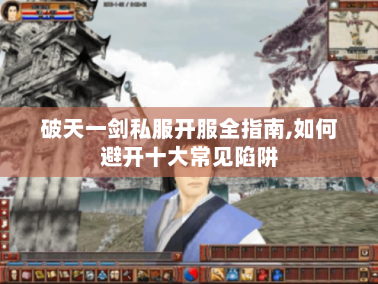 破天一剑私服开服全指南,如何避开十大常见陷阱