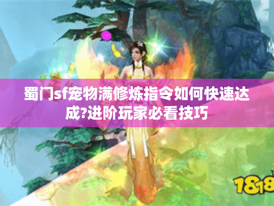 蜀门sf宠物满修炼指令如何快速达成?进阶玩家必看技巧