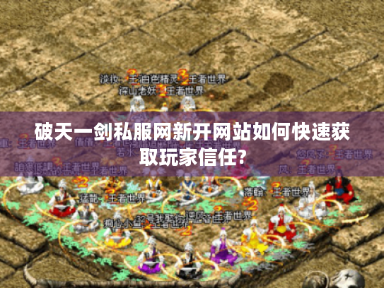 破天一剑私服网新开网站如何快速获取玩家信任?