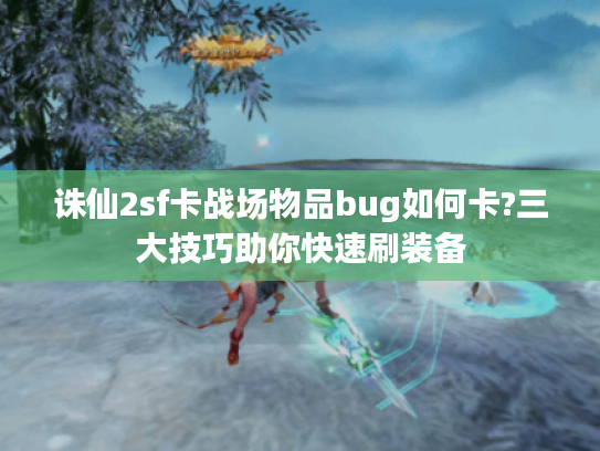 诛仙2sf卡战场物品bug如何卡?三大技巧助你快速刷装备