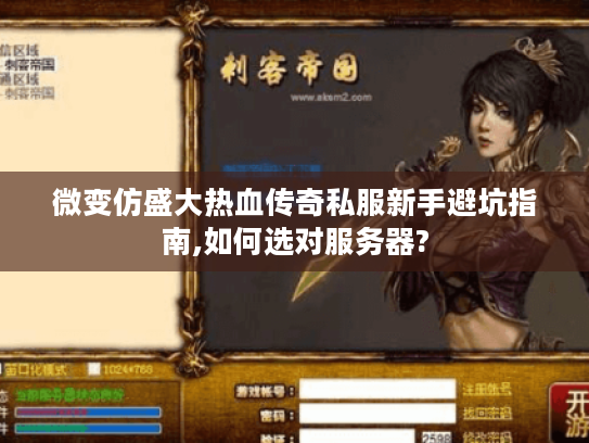 微变仿盛大热血传奇私服新手避坑指南,如何选对服务器? 微变仿盛大热血传奇私服新手避坑指南,如何选对服务器?