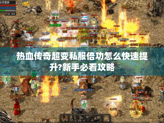 热血传奇超变私服倍功怎么快速提升?新手必看攻略