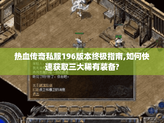 热血传奇私服196版本终极指南,如何快速获取三大稀有装备?