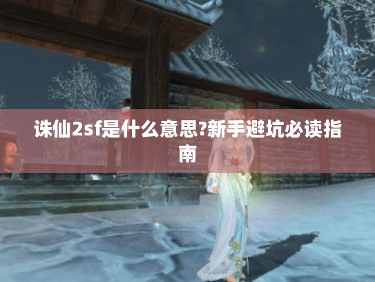 诛仙2sf是什么意思?新手避坑必读指南