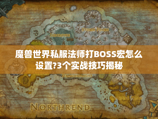 魔兽世界私服法师打BOSS宏怎么设置?3个实战技巧揭秘