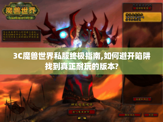 3C魔兽世界私服终极指南,如何避开陷阱找到真正耐玩的版本?