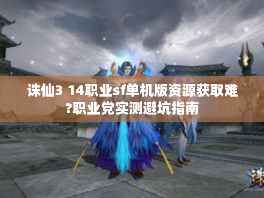 诛仙3 14职业sf单机版资源获取难?职业党实测避坑指南
