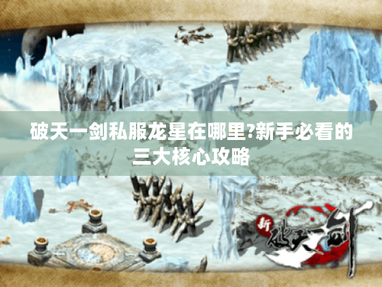 破天一剑私服龙星在哪里?新手必看的三大核心攻略 破天一剑私服龙星在哪里?新手必看的三大核心攻略