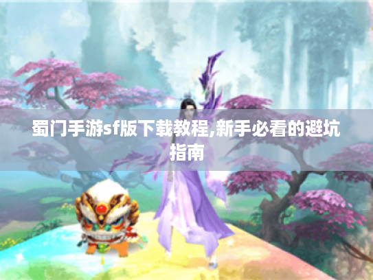 蜀门手游sf版下载教程,新手必看的避坑指南