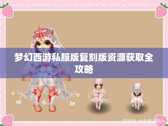 梦幻西游私服版复刻版资源获取全攻略