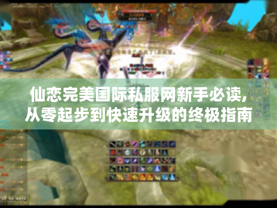 仙恋完美国际私服网新手必读,从零起步到快速升级的终极指南 仙恋完美国际私服网新手必读,从零起步到快速升级的终极指南