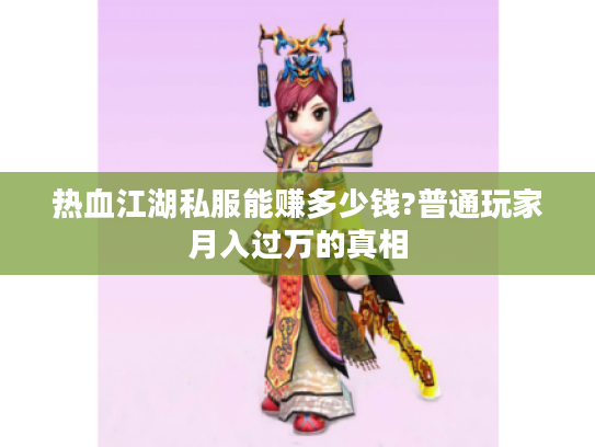 热血江湖私服能赚多少钱?普通玩家月入过万的真相