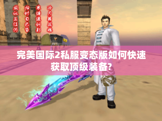 完美国际2私服变态版如何快速获取顶级装备?