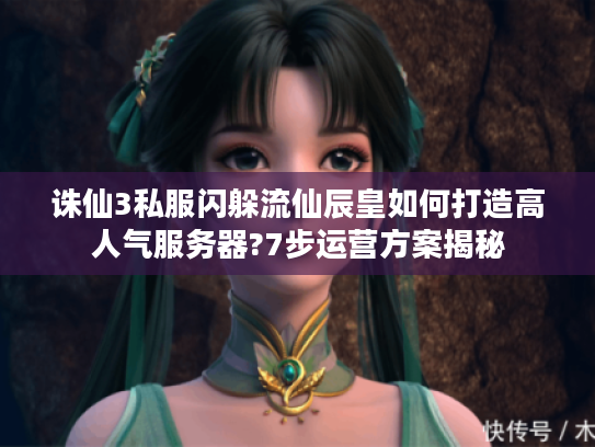 诛仙3私服闪躲流仙辰皇如何打造高人气服务器?7步运营方案揭秘