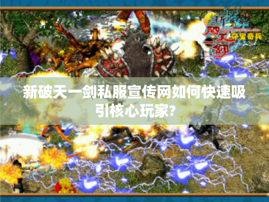 新破天一剑私服宣传网如何快速吸引核心玩家? 新破天一剑私服宣传网如何快速吸引核心玩家?