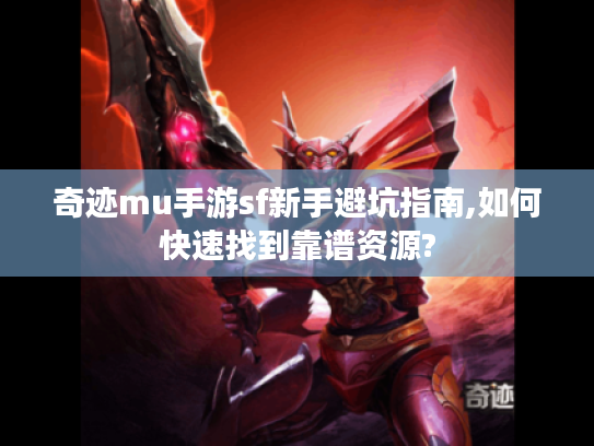 奇迹mu手游sf新手避坑指南,如何快速找到靠谱资源? 奇迹mu手游sf新手避坑指南,如何快速找到靠谱资源?