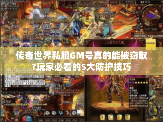 传奇世界私服GM号真的能被窃取?玩家必看的5大防护技巧