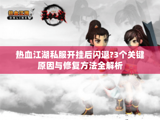 热血江湖私服开挂后闪退?3个关键原因与修复方法全解析