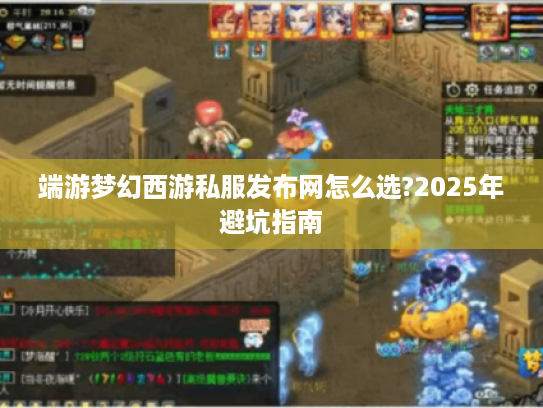 端游梦幻西游私服发布网怎么选?2025年避坑指南