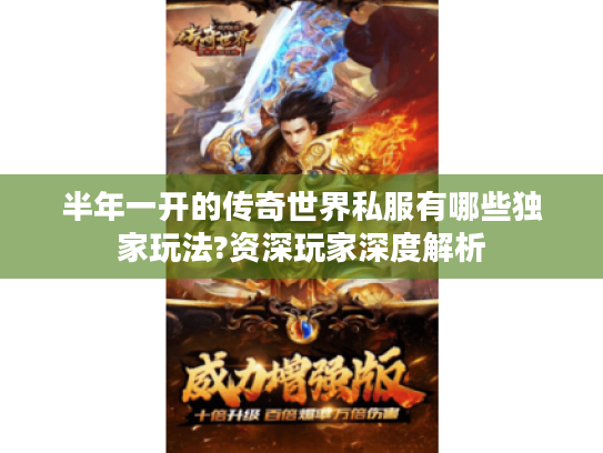 半年一开的传奇世界私服有哪些独家玩法?资深玩家深度解析