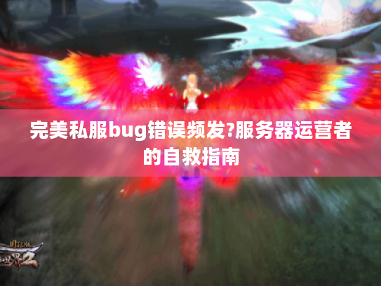 完美私服bug错误频发?服务器运营者的自救指南