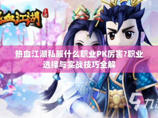 热血江湖私服什么职业PK厉害?职业选择与实战技巧全解