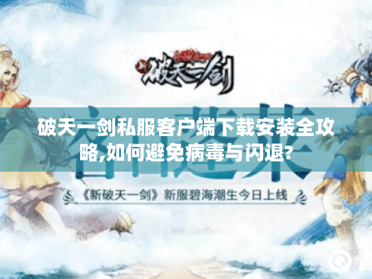 破天一剑私服客户端下载安装全攻略,如何避免病毒与闪退?