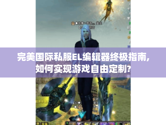 完美国际私服EL编辑器终极指南,如何实现游戏自由定制?