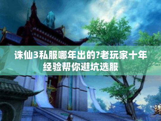 诛仙3私服哪年出的?老玩家十年经验帮你避坑选服