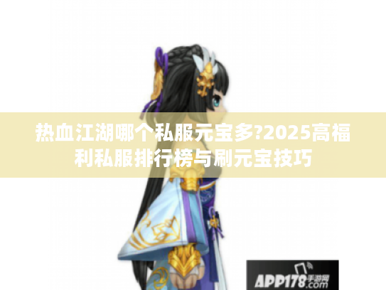 热血江湖哪个私服元宝多?2025高福利私服排行榜与刷元宝技巧