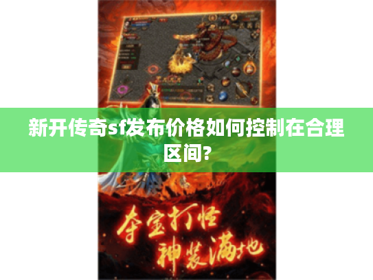 新开传奇sf发布价格如何控制在合理区间?