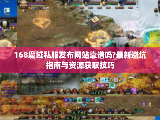 168魔域私服发布网站靠谱吗?最新避坑指南与资源获取技巧