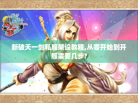 新破天一剑私服架设教程,从零开始到开服需要几步?