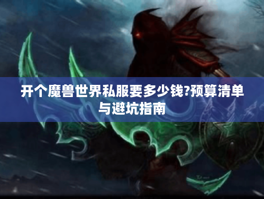 开个魔兽世界私服要多少钱?预算清单与避坑指南