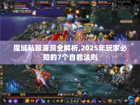 魔域私服漏洞全解析,2025年玩家必知的7个自救法则