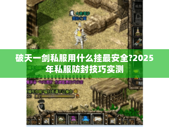 破天一剑私服用什么挂最安全?2025年私服防封技巧实测