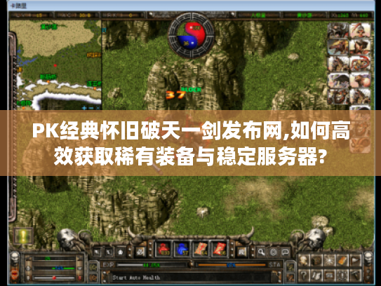 PK经典怀旧破天一剑发布网,如何高效获取稀有装备与稳定服务器?